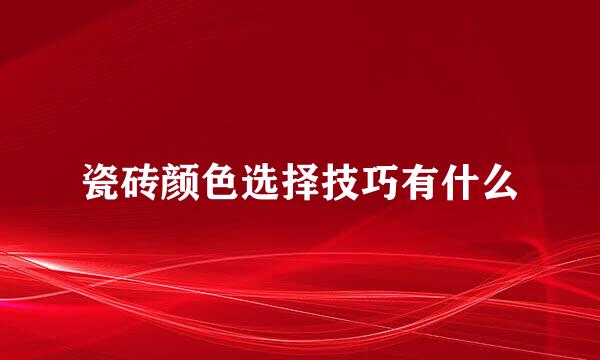 瓷砖颜色选择技巧有什么