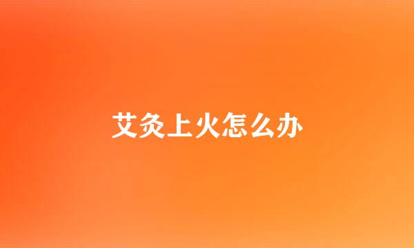 艾灸上火怎么办