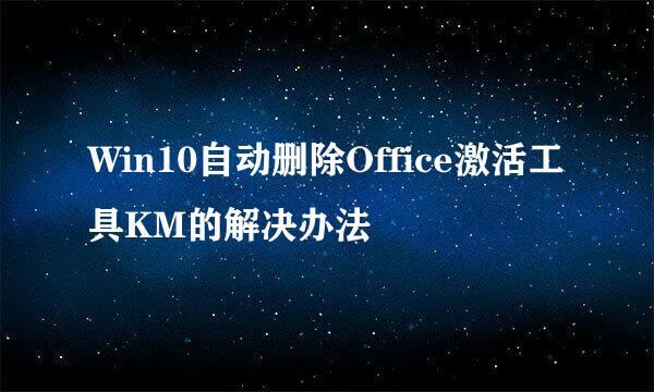 Win10自动删除Office激活工具KM的解决办法