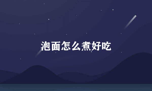 泡面怎么煮好吃