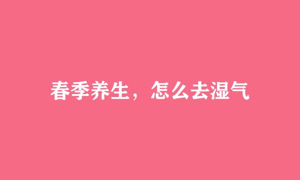 春季养生，怎么去湿气