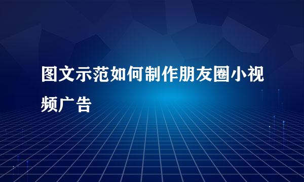 图文示范如何制作朋友圈小视频广告
