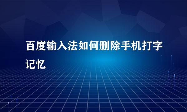 百度输入法如何删除手机打字记忆