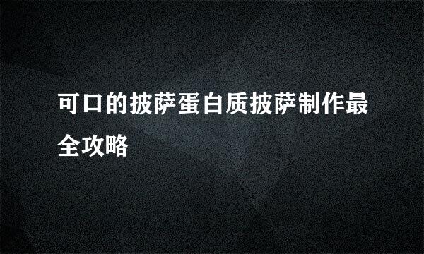 可口的披萨蛋白质披萨制作最全攻略