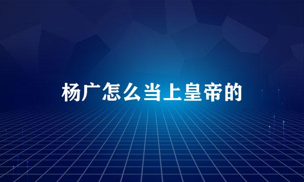 杨广怎么当上皇帝的