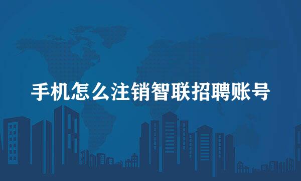 手机怎么注销智联招聘账号