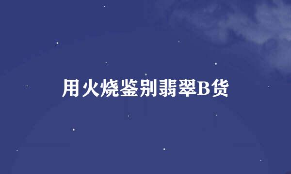 用火烧鉴别翡翠B货