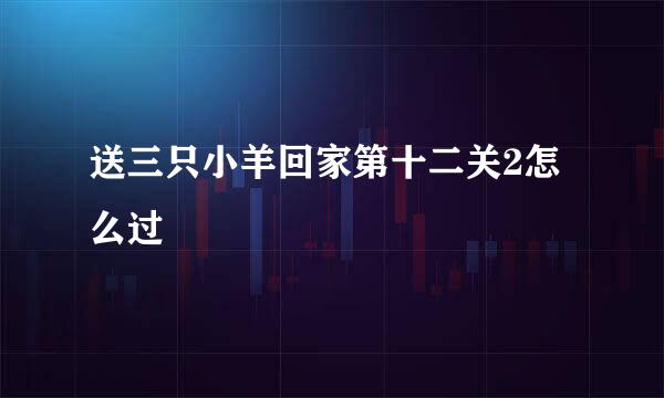 送三只小羊回家第十二关2怎么过