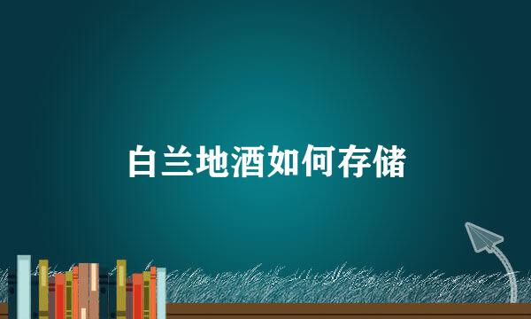 白兰地酒如何存储