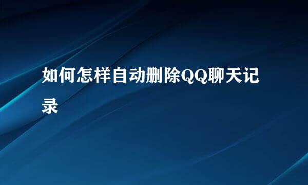 如何怎样自动删除QQ聊天记录