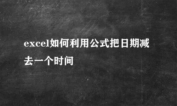 excel如何利用公式把日期减去一个时间