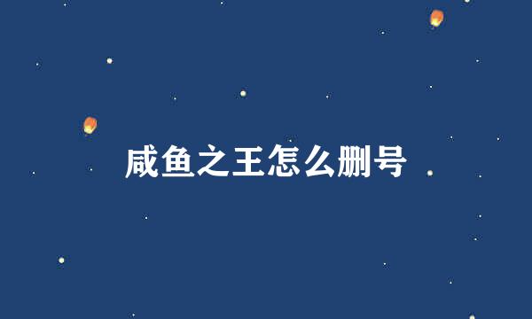 咸鱼之王怎么删号