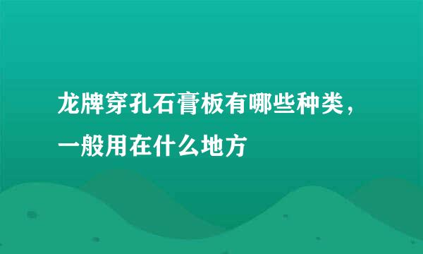 龙牌穿孔石膏板有哪些种类，一般用在什么地方