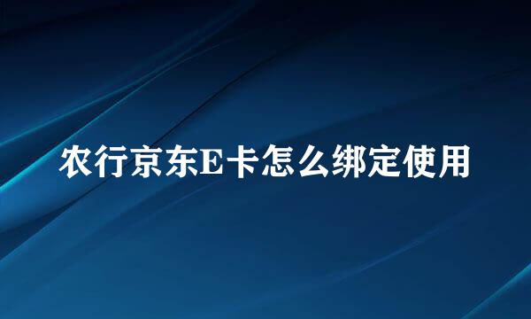 农行京东E卡怎么绑定使用