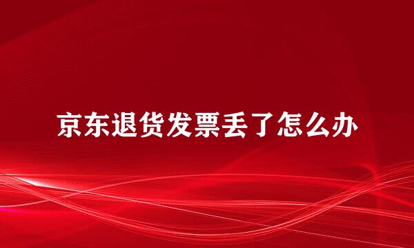 京东退货发票丢了怎么办