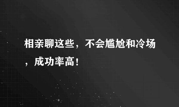 相亲聊这些，不会尴尬和冷场，成功率高！