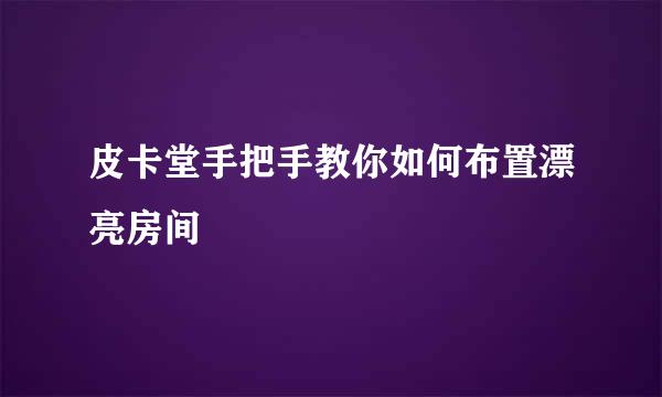 皮卡堂手把手教你如何布置漂亮房间
