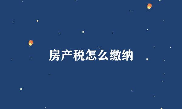 房产税怎么缴纳