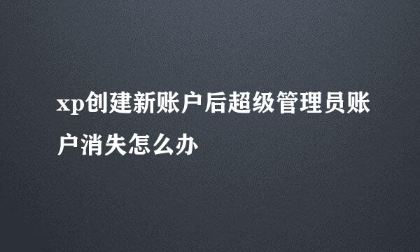 xp创建新账户后超级管理员账户消失怎么办