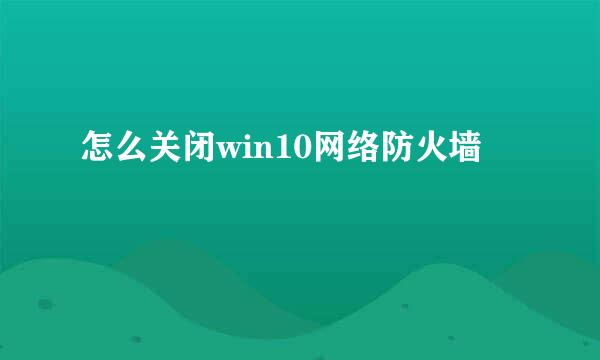 怎么关闭win10网络防火墙