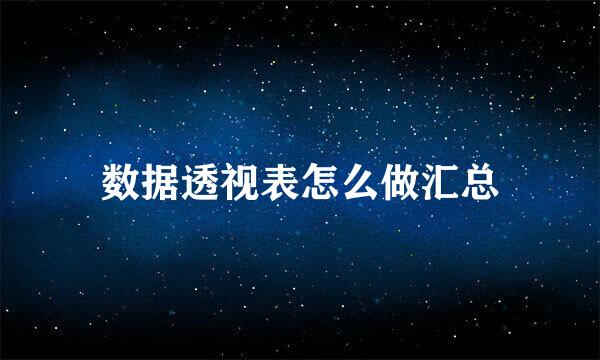 数据透视表怎么做汇总