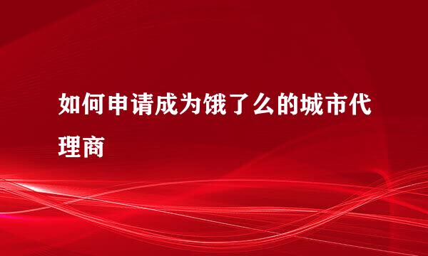 如何申请成为饿了么的城市代理商