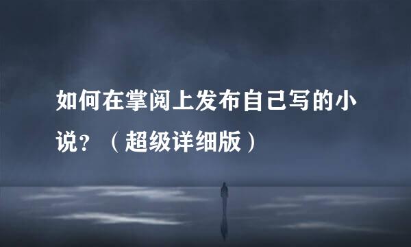 如何在掌阅上发布自己写的小说？（超级详细版）