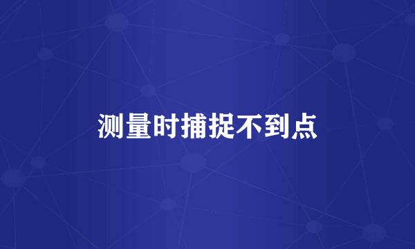 测量时捕捉不到点