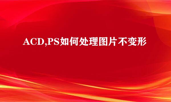 ACD,PS如何处理图片不变形