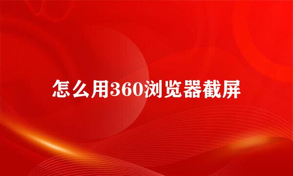 怎么用360浏览器截屏
