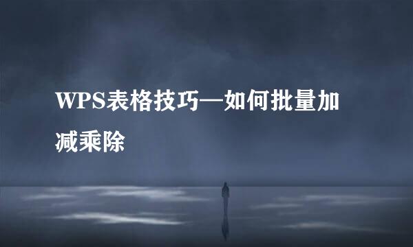WPS表格技巧—如何批量加减乘除