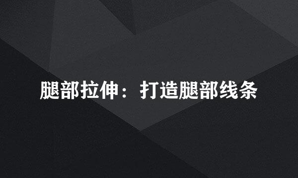 腿部拉伸：打造腿部线条