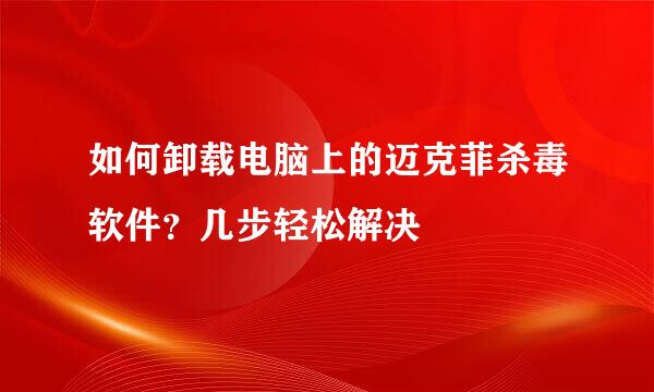 如何卸载电脑上的迈克菲杀毒软件？几步轻松解决