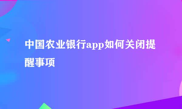 中国农业银行app如何关闭提醒事项