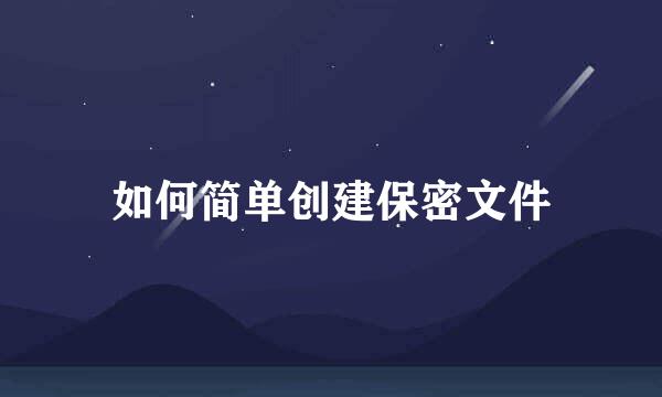 如何简单创建保密文件