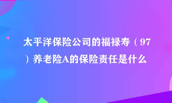 太平洋保险公司的福禄寿（97）养老险A的保险责任是什么