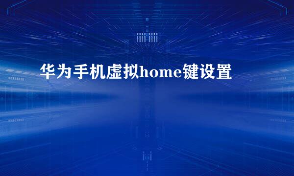 华为手机虚拟home键设置
