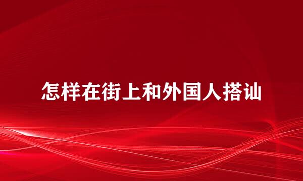 怎样在街上和外国人搭讪