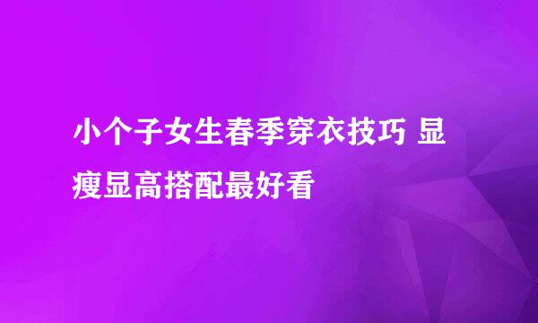 小个子女生春季穿衣技巧 显瘦显高搭配最好看