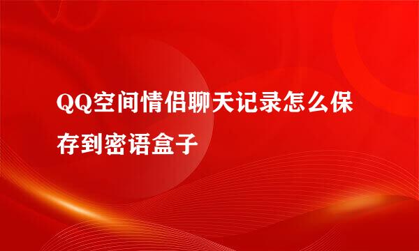 QQ空间情侣聊天记录怎么保存到密语盒子