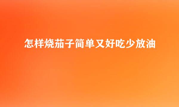 怎样烧茄子简单又好吃少放油