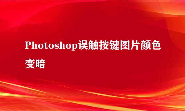 Photoshop误触按键图片颜色变暗