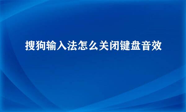搜狗输入法怎么关闭键盘音效