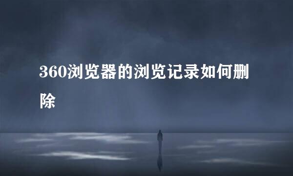 360浏览器的浏览记录如何删除