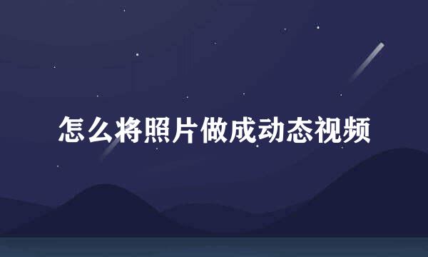 怎么将照片做成动态视频