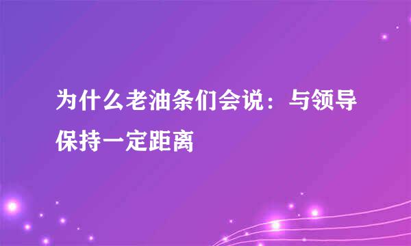 为什么老油条们会说：与领导保持一定距离