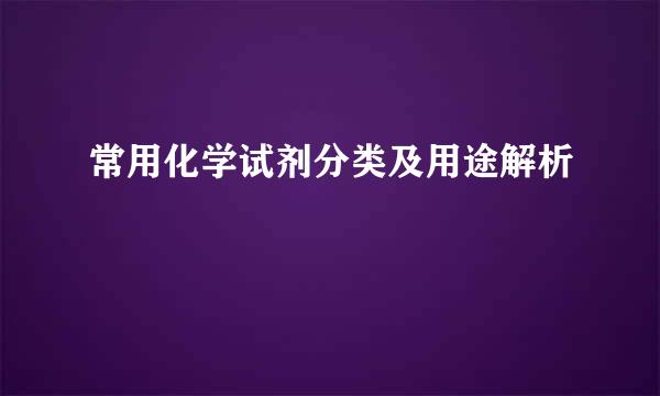 常用化学试剂分类及用途解析