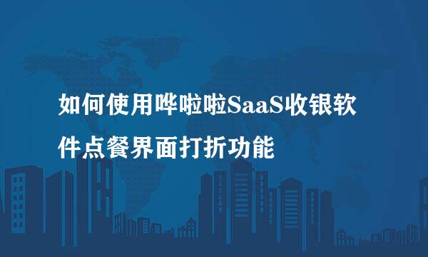 如何使用哗啦啦SaaS收银软件点餐界面打折功能
