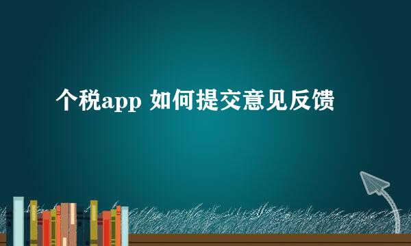 个税app 如何提交意见反馈