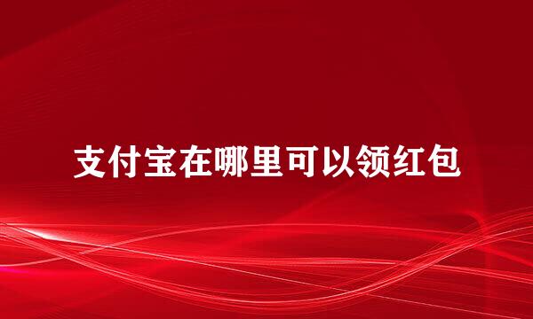 支付宝在哪里可以领红包